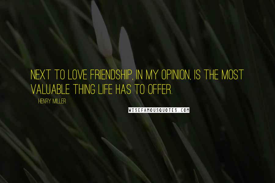 Henry Miller Quotes: Next to love friendship, in my opinion, is the most valuable thing life has to offer.
