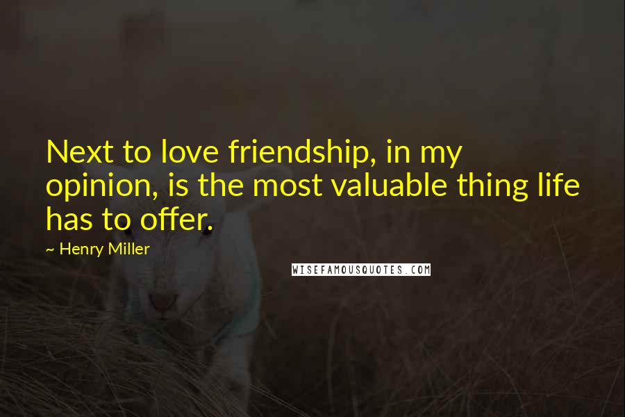 Henry Miller Quotes: Next to love friendship, in my opinion, is the most valuable thing life has to offer.