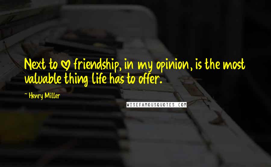 Henry Miller Quotes: Next to love friendship, in my opinion, is the most valuable thing life has to offer.