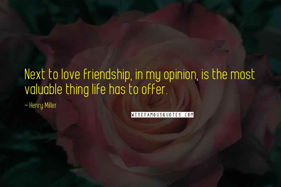 Henry Miller Quotes: Next to love friendship, in my opinion, is the most valuable thing life has to offer.