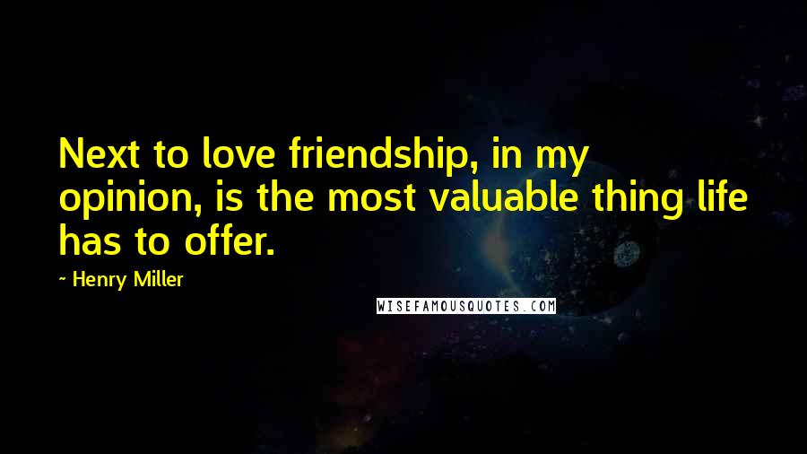 Henry Miller Quotes: Next to love friendship, in my opinion, is the most valuable thing life has to offer.