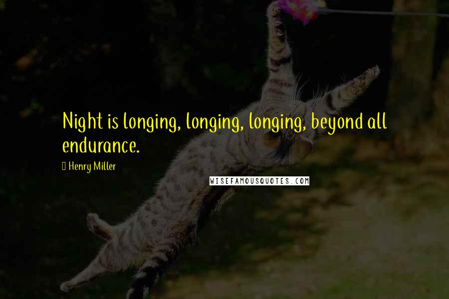 Henry Miller Quotes: Night is longing, longing, longing, beyond all endurance.