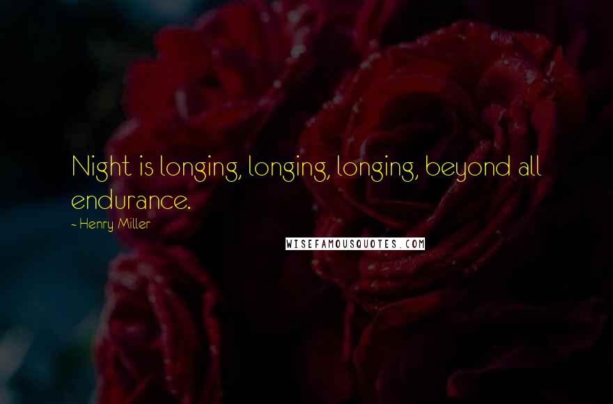 Henry Miller Quotes: Night is longing, longing, longing, beyond all endurance.