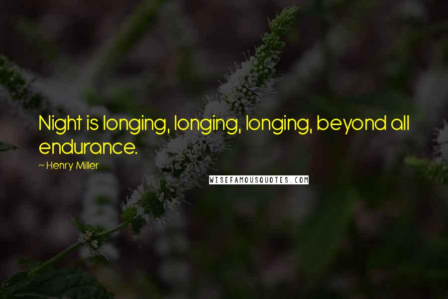 Henry Miller Quotes: Night is longing, longing, longing, beyond all endurance.