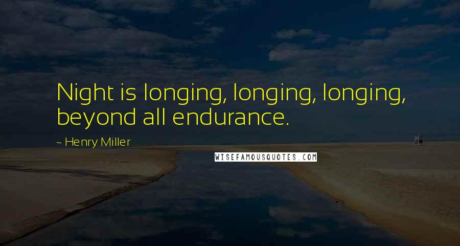 Henry Miller Quotes: Night is longing, longing, longing, beyond all endurance.