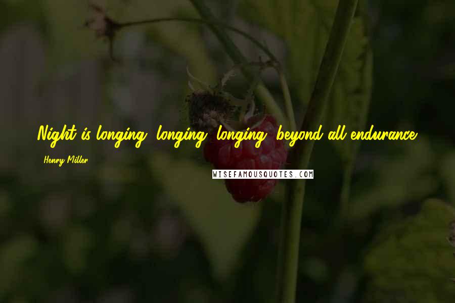 Henry Miller Quotes: Night is longing, longing, longing, beyond all endurance.
