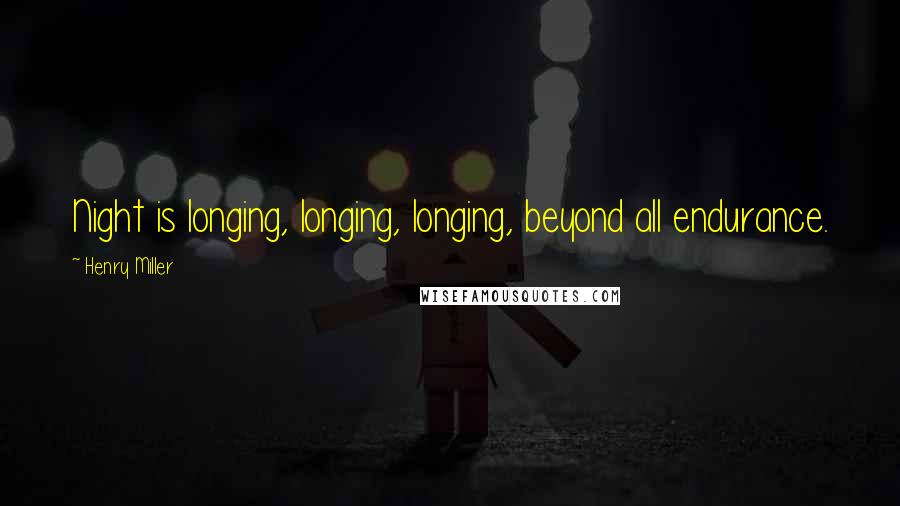Henry Miller Quotes: Night is longing, longing, longing, beyond all endurance.