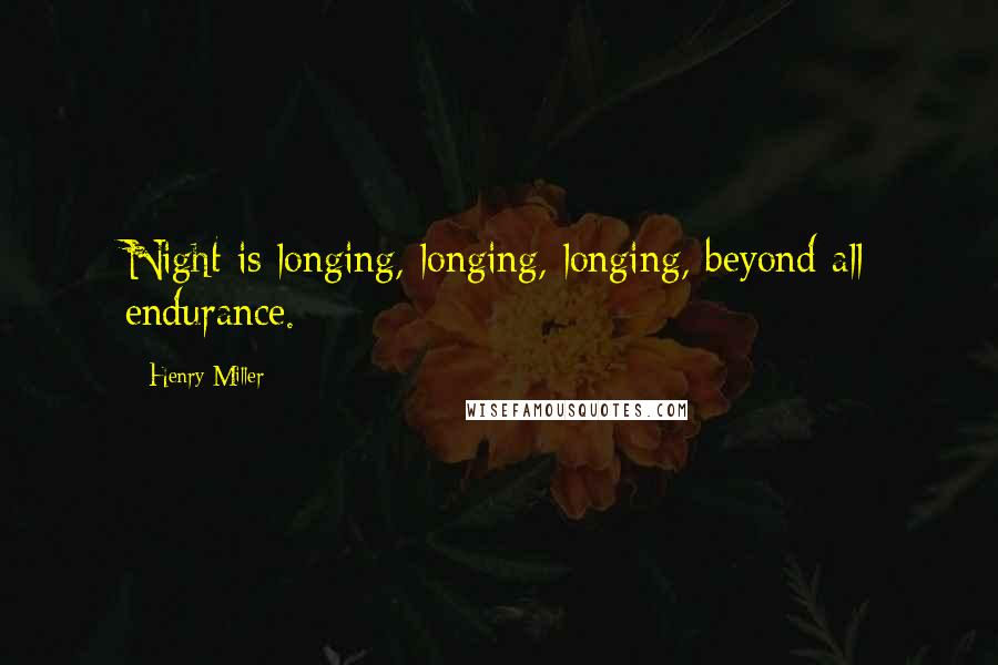 Henry Miller Quotes: Night is longing, longing, longing, beyond all endurance.