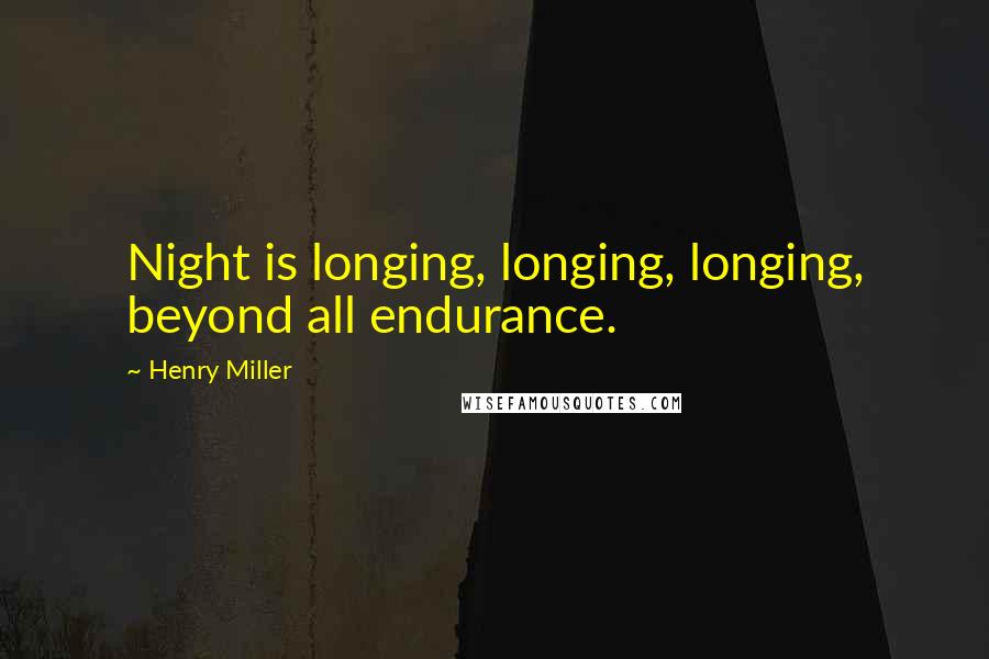 Henry Miller Quotes: Night is longing, longing, longing, beyond all endurance.