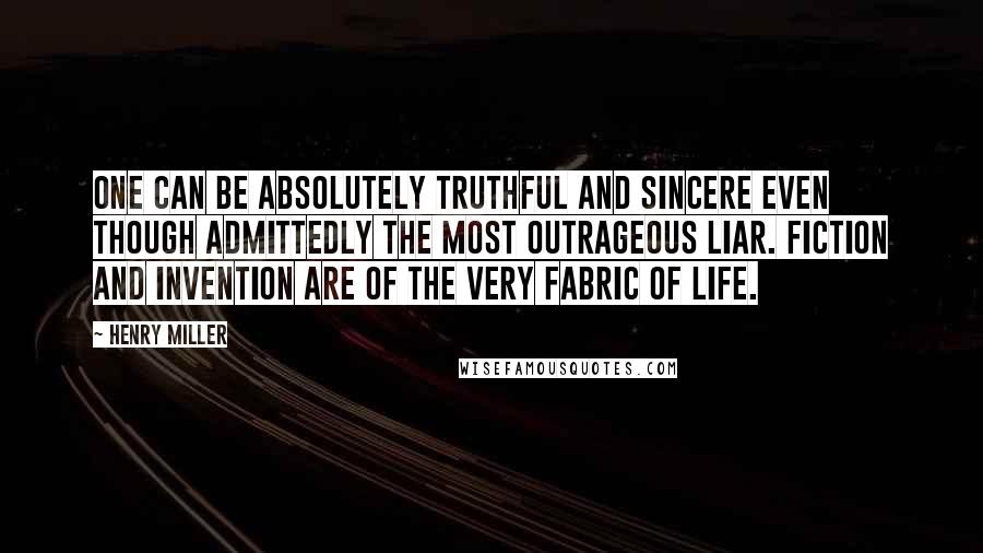 Henry Miller Quotes: One can be absolutely truthful and sincere even though admittedly the most outrageous liar. Fiction and invention are of the very fabric of life.