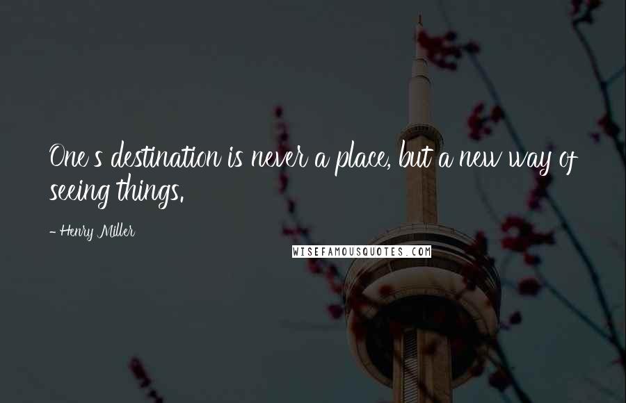 Henry Miller Quotes: One's destination is never a place, but a new way of seeing things.