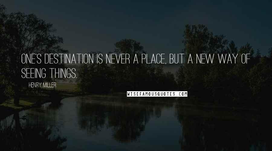 Henry Miller Quotes: One's destination is never a place, but a new way of seeing things.
