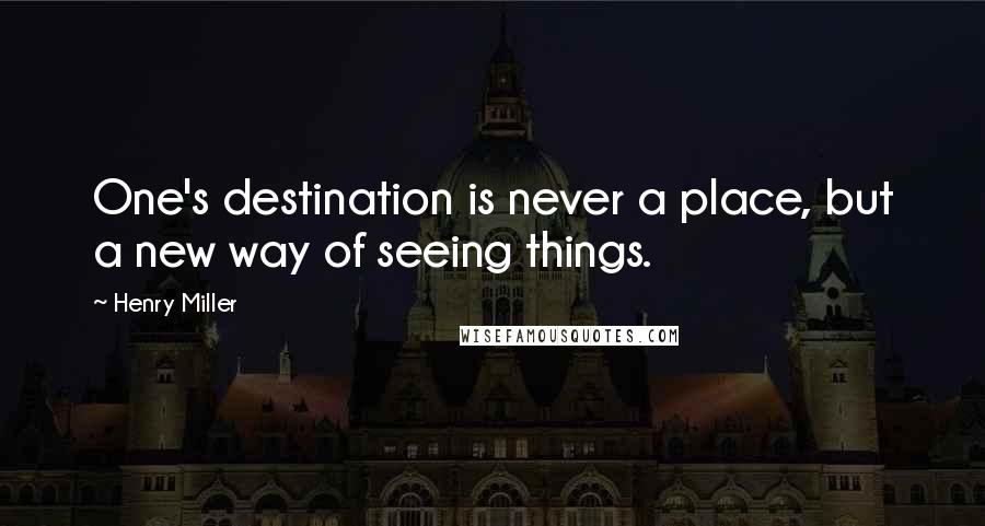 Henry Miller Quotes: One's destination is never a place, but a new way of seeing things.