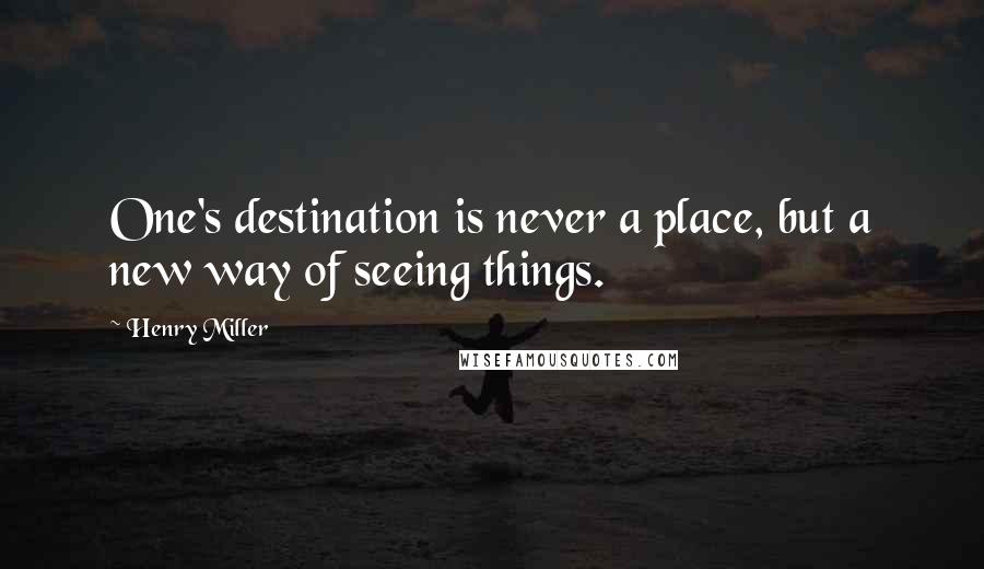 Henry Miller Quotes: One's destination is never a place, but a new way of seeing things.