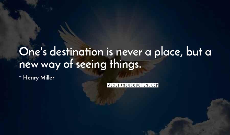 Henry Miller Quotes: One's destination is never a place, but a new way of seeing things.