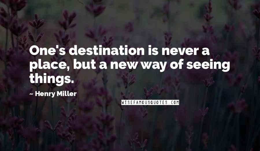 Henry Miller Quotes: One's destination is never a place, but a new way of seeing things.
