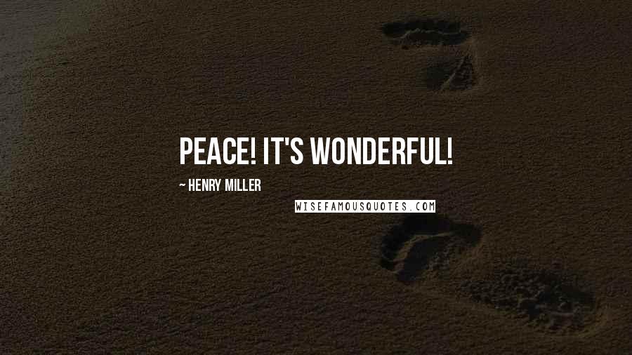 Henry Miller Quotes: Peace! It's wonderful!