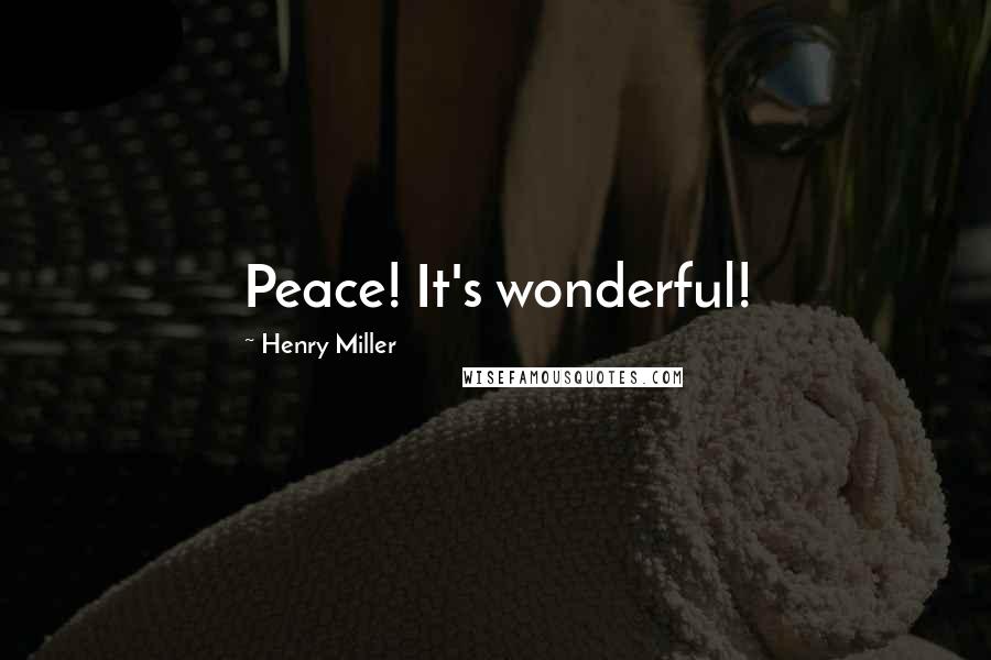 Henry Miller Quotes: Peace! It's wonderful!