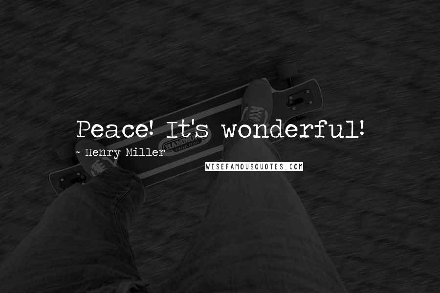 Henry Miller Quotes: Peace! It's wonderful!