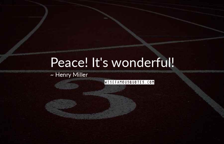 Henry Miller Quotes: Peace! It's wonderful!