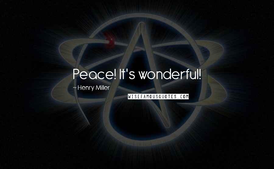 Henry Miller Quotes: Peace! It's wonderful!