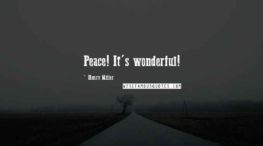 Henry Miller Quotes: Peace! It's wonderful!