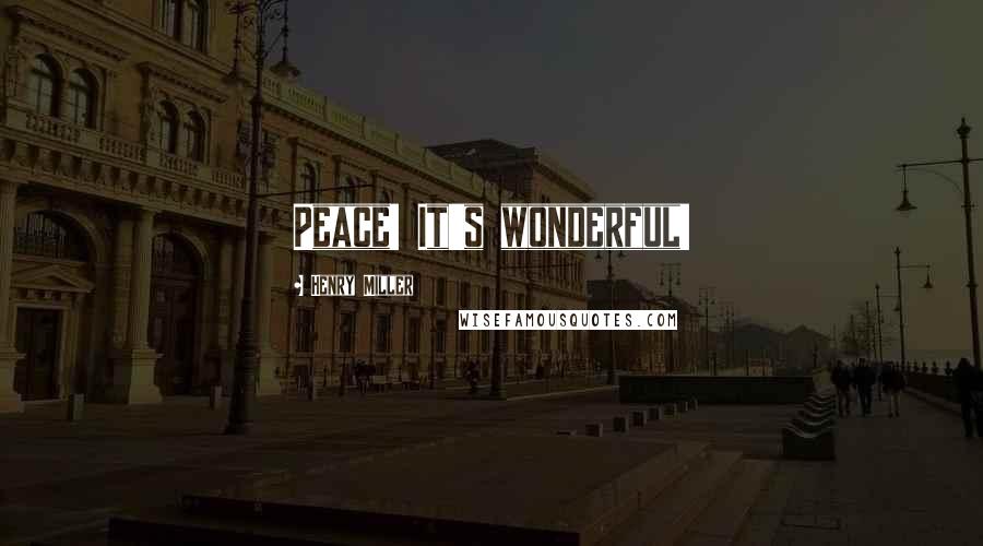 Henry Miller Quotes: Peace! It's wonderful!