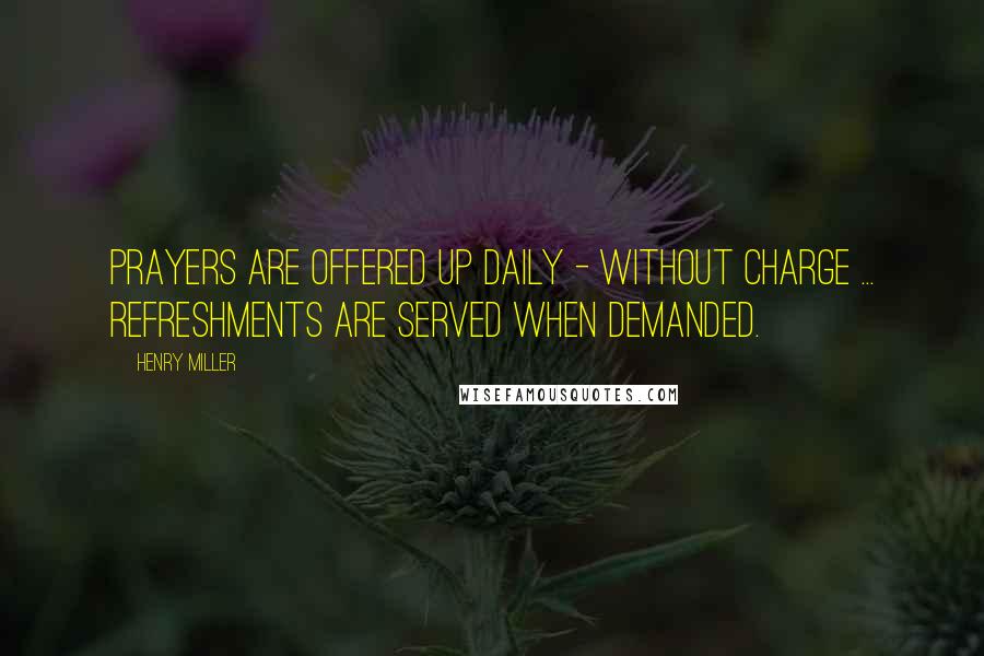 Henry Miller Quotes: Prayers are offered up daily - without charge ... Refreshments are served when demanded.