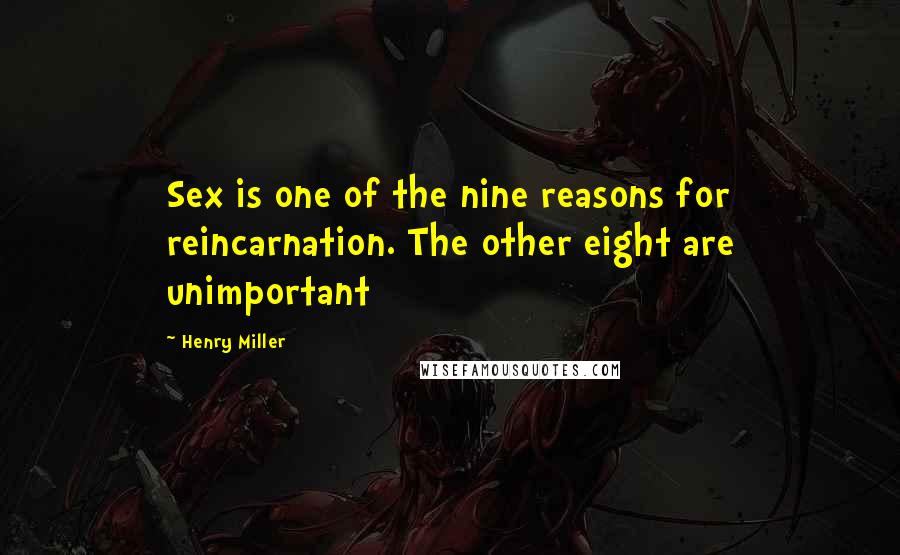 Henry Miller Quotes: Sex is one of the nine reasons for reincarnation. The other eight are unimportant