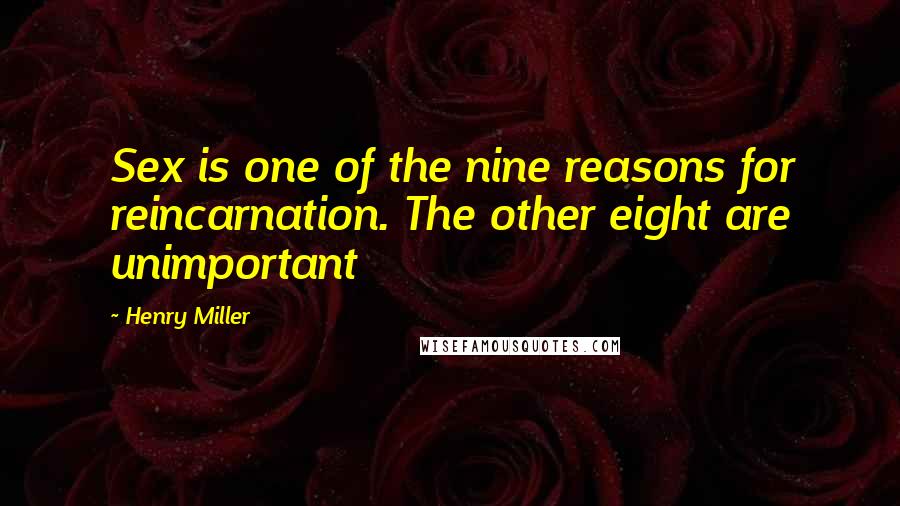 Henry Miller Quotes: Sex is one of the nine reasons for reincarnation. The other eight are unimportant