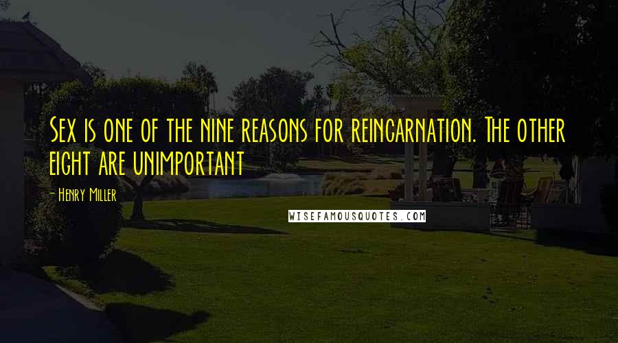 Henry Miller Quotes: Sex is one of the nine reasons for reincarnation. The other eight are unimportant