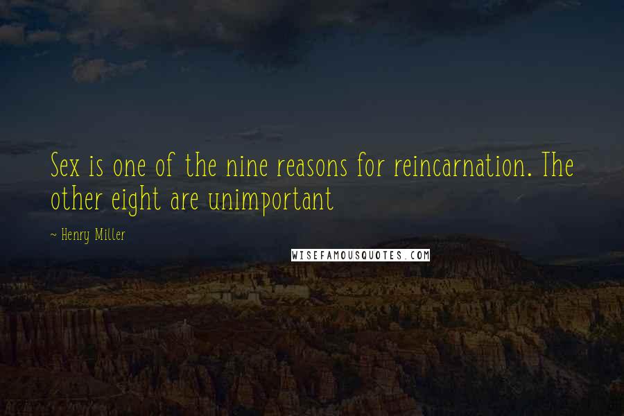 Henry Miller Quotes: Sex is one of the nine reasons for reincarnation. The other eight are unimportant