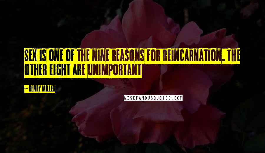 Henry Miller Quotes: Sex is one of the nine reasons for reincarnation. The other eight are unimportant