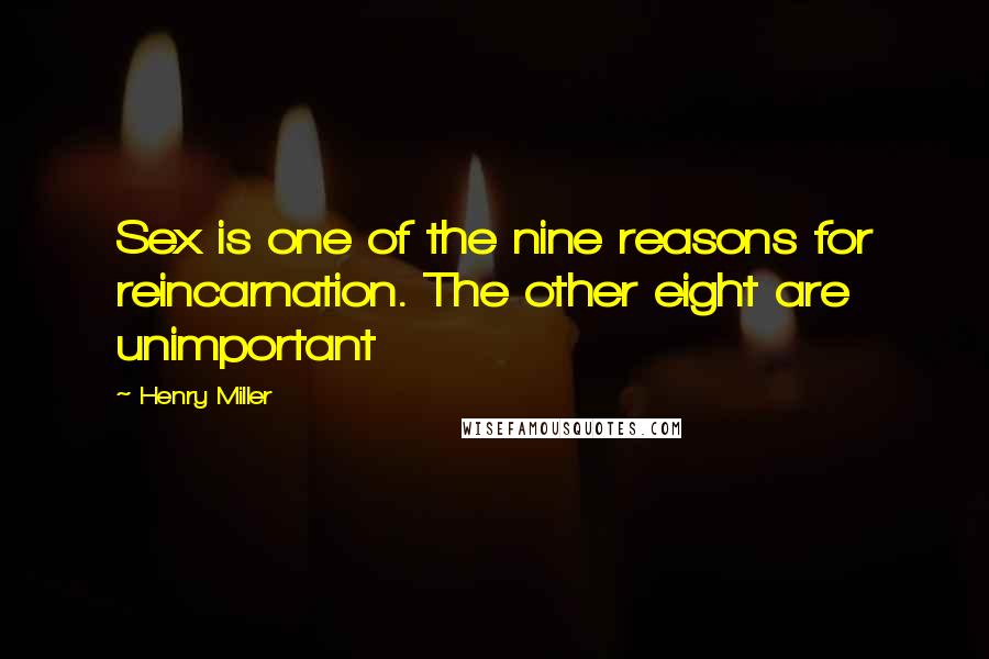 Henry Miller Quotes: Sex is one of the nine reasons for reincarnation. The other eight are unimportant