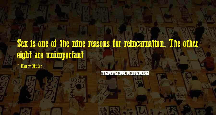 Henry Miller Quotes: Sex is one of the nine reasons for reincarnation. The other eight are unimportant