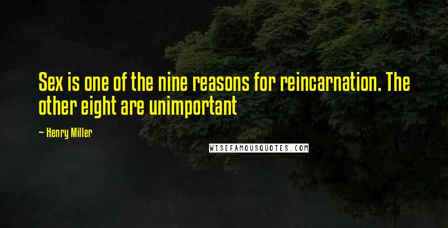 Henry Miller Quotes: Sex is one of the nine reasons for reincarnation. The other eight are unimportant