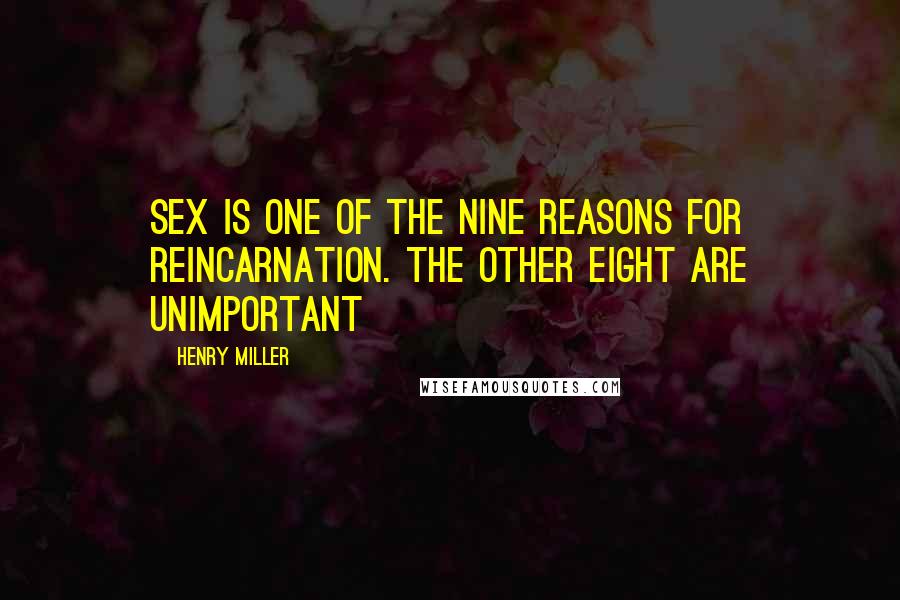 Henry Miller Quotes: Sex is one of the nine reasons for reincarnation. The other eight are unimportant