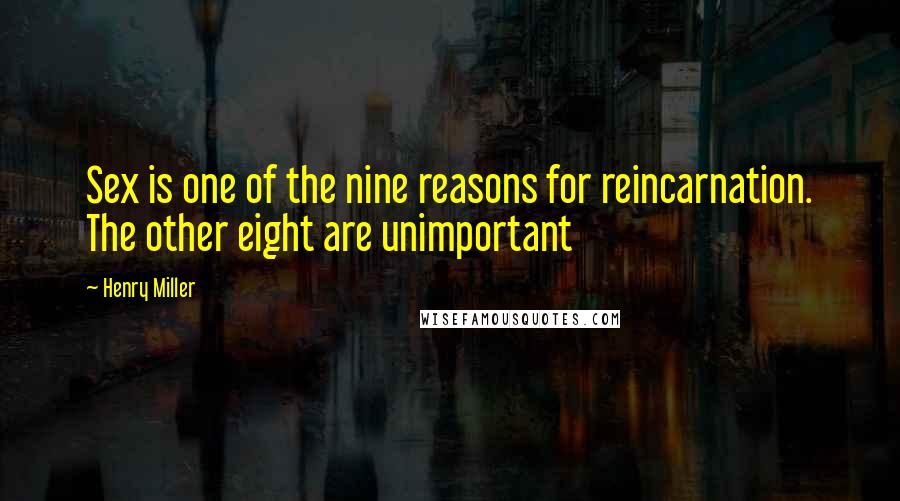 Henry Miller Quotes: Sex is one of the nine reasons for reincarnation. The other eight are unimportant