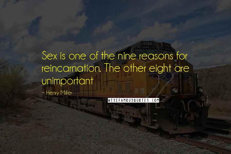 Henry Miller Quotes: Sex is one of the nine reasons for reincarnation. The other eight are unimportant