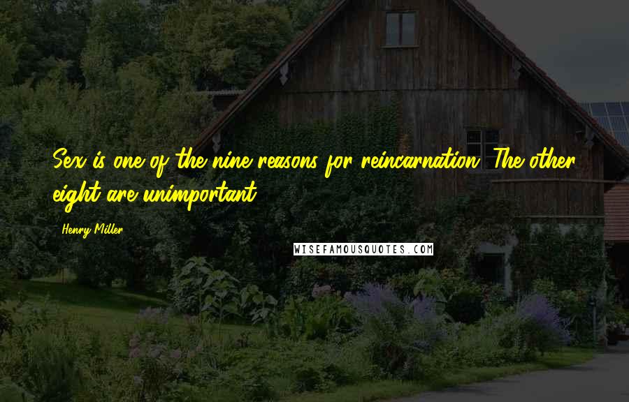 Henry Miller Quotes: Sex is one of the nine reasons for reincarnation. The other eight are unimportant