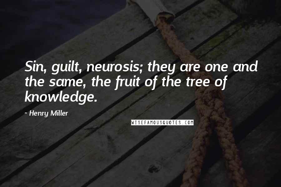 Henry Miller Quotes: Sin, guilt, neurosis; they are one and the same, the fruit of the tree of knowledge.