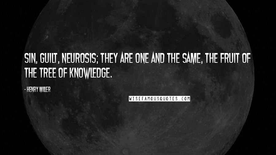 Henry Miller Quotes: Sin, guilt, neurosis; they are one and the same, the fruit of the tree of knowledge.