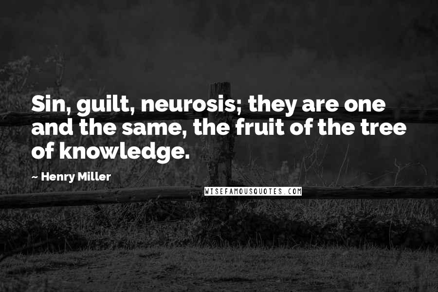 Henry Miller Quotes: Sin, guilt, neurosis; they are one and the same, the fruit of the tree of knowledge.