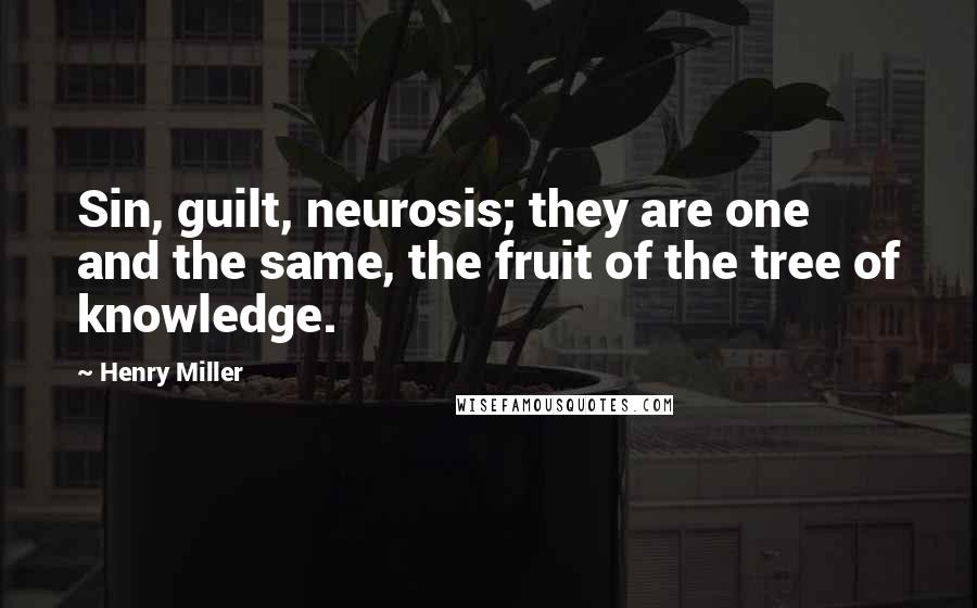 Henry Miller Quotes: Sin, guilt, neurosis; they are one and the same, the fruit of the tree of knowledge.