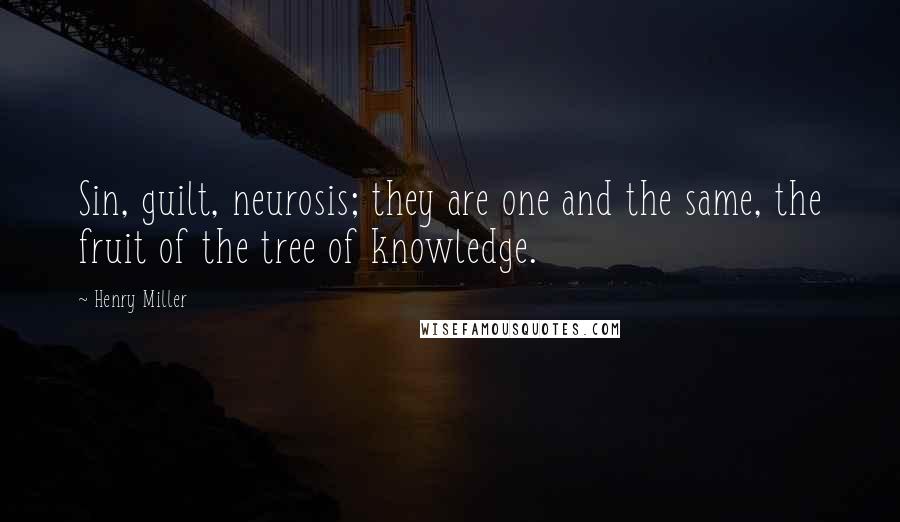 Henry Miller Quotes: Sin, guilt, neurosis; they are one and the same, the fruit of the tree of knowledge.