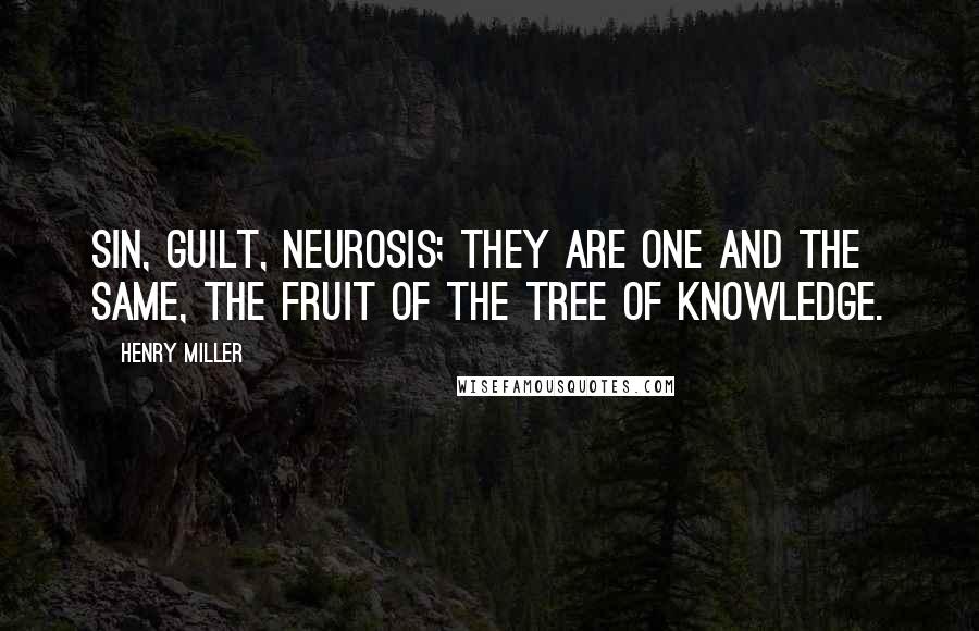 Henry Miller Quotes: Sin, guilt, neurosis; they are one and the same, the fruit of the tree of knowledge.