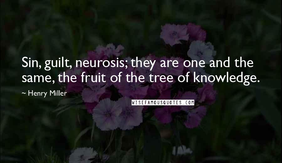 Henry Miller Quotes: Sin, guilt, neurosis; they are one and the same, the fruit of the tree of knowledge.