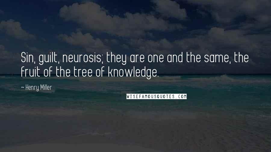 Henry Miller Quotes: Sin, guilt, neurosis; they are one and the same, the fruit of the tree of knowledge.