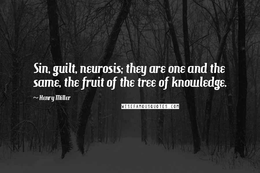 Henry Miller Quotes: Sin, guilt, neurosis; they are one and the same, the fruit of the tree of knowledge.