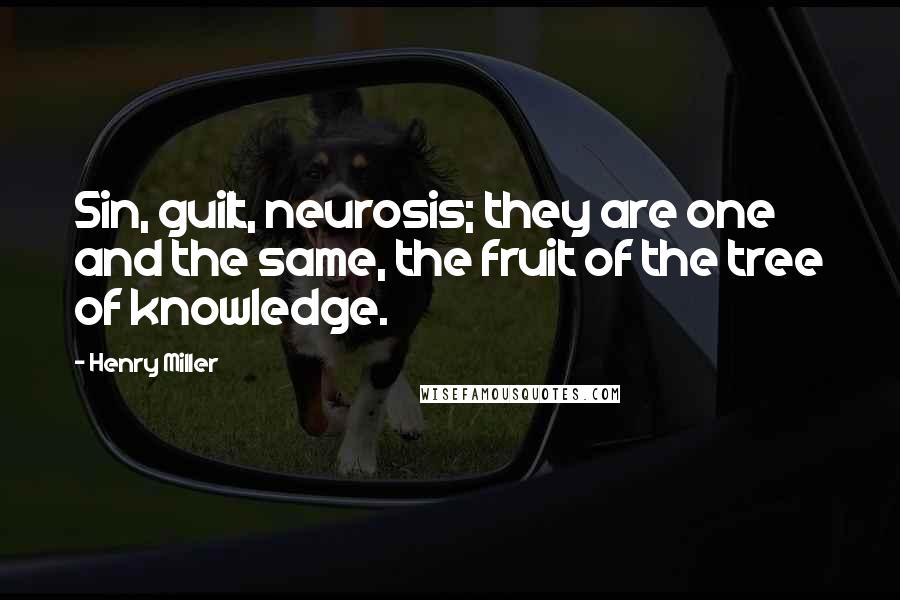 Henry Miller Quotes: Sin, guilt, neurosis; they are one and the same, the fruit of the tree of knowledge.